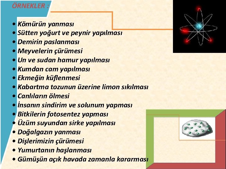 ÖRNEKLER : • Kömürün yanması • Sütten yoğurt ve peynir yapılması • Demirin paslanması ÖRNEKLER : • Kömürün yanması • Sütten yoğurt ve peynir yapılması • Demirin paslanması