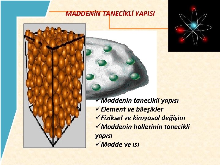 MADDENİN TANECİKLİ YAPISI üMaddenin tanecikli yapısı üElement ve bileşikler üFiziksel ve kimyasal değişim üMaddenin