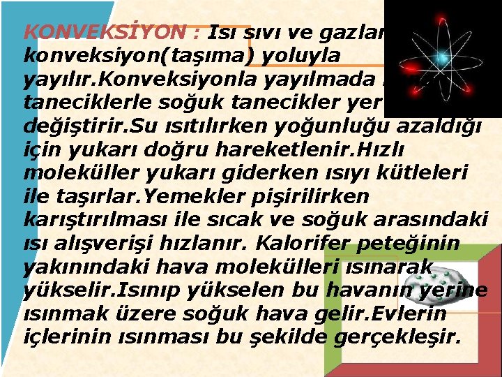 KONVEKSİYON : Isı sıvı ve gazlarda konveksiyon(taşıma) yoluyla yayılır. Konveksiyonla yayılmada ısınan taneciklerle soğuk KONVEKSİYON : Isı sıvı ve gazlarda konveksiyon(taşıma) yoluyla yayılır. Konveksiyonla yayılmada ısınan taneciklerle soğuk
