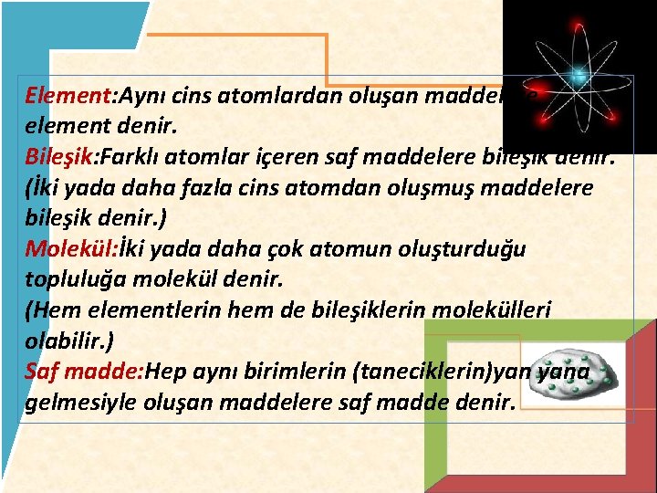 Element: Aynı cins atomlardan oluşan maddelere element denir. Bileşik: Farklı atomlar içeren saf maddelere Element: Aynı cins atomlardan oluşan maddelere element denir. Bileşik: Farklı atomlar içeren saf maddelere
