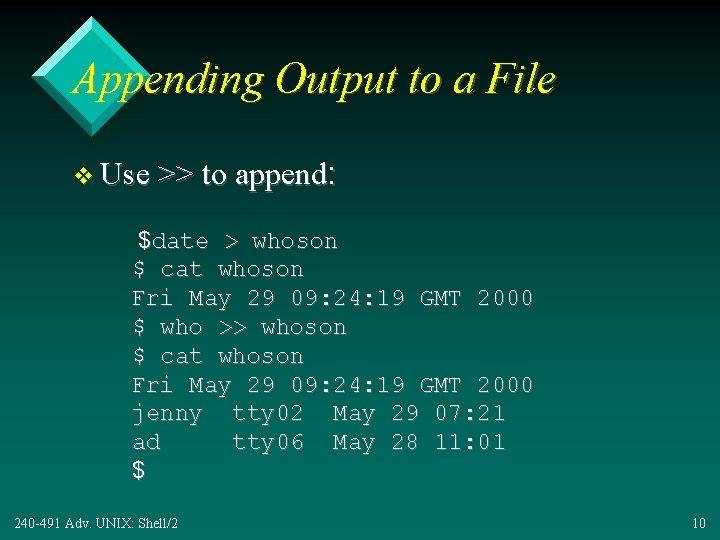 Appending Output to a File v Use >> to append: $date > whoson $