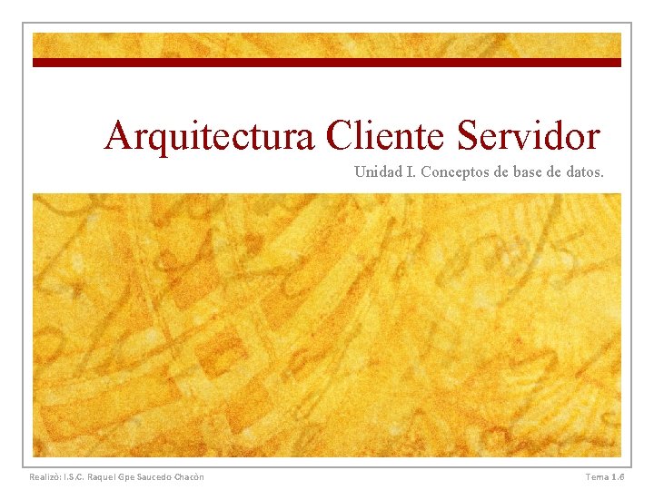 Arquitectura Cliente Servidor Unidad I. Conceptos de base de datos. Realizò: I. S. C.