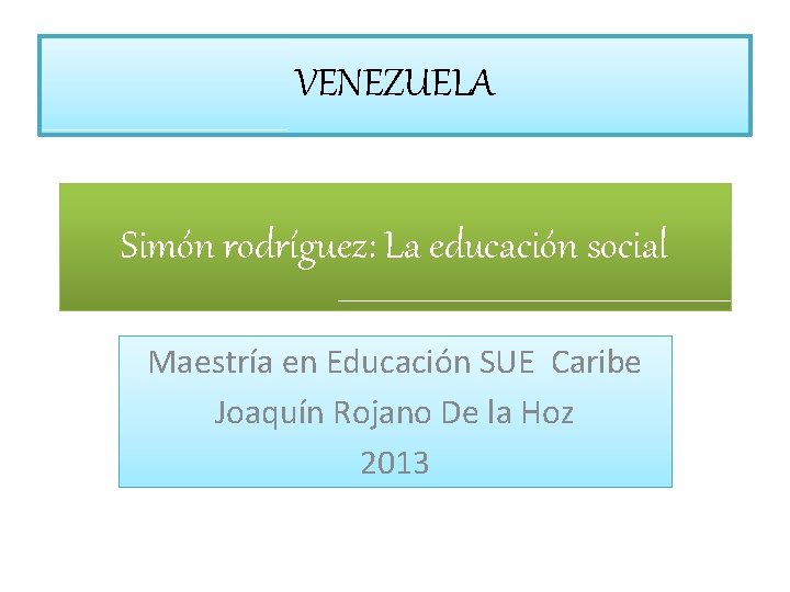 VENEZUELA Simón rodríguez: La educación social Maestría en Educación SUE Caribe Joaquín Rojano De