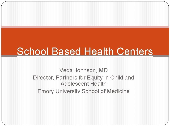 School Based Health Centers Veda Johnson, MD Director, Partners for Equity in Child and