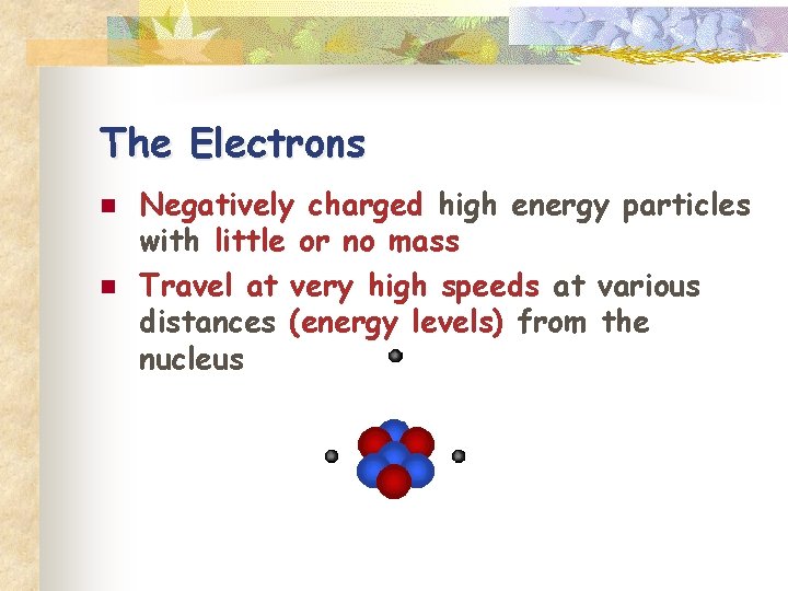 The Electrons n n Negatively charged high energy particles with little or no mass
