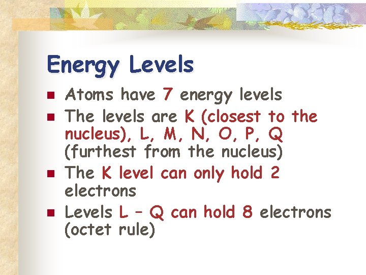 Energy Levels n n Atoms have 7 energy levels The levels are K (closest