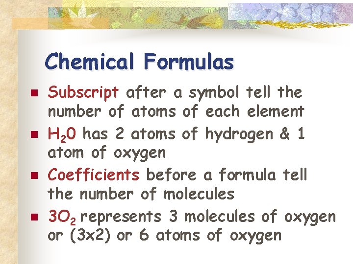 Chemical Formulas n n Subscript after a symbol tell the number of atoms of