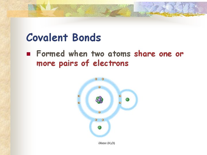 Covalent Bonds n Formed when two atoms share one or more pairs of electrons