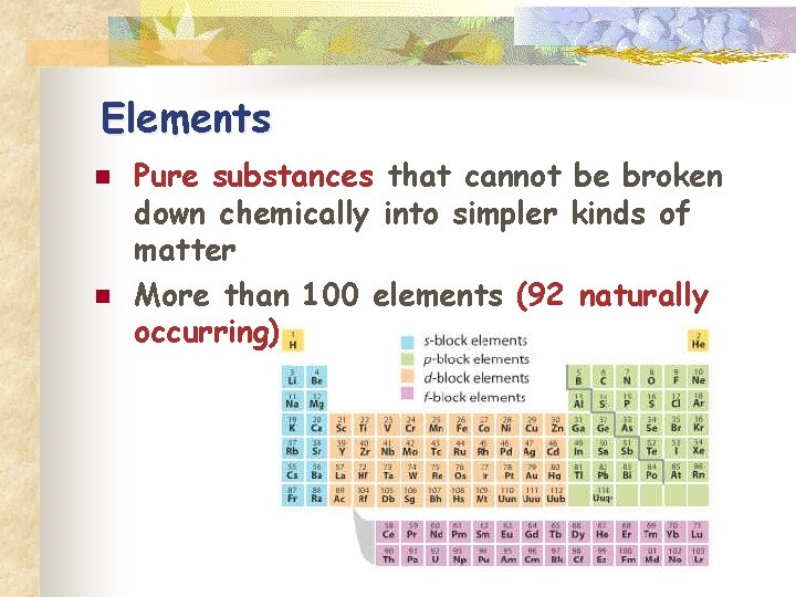Elements n n Pure substances that cannot be broken down chemically into simpler kinds