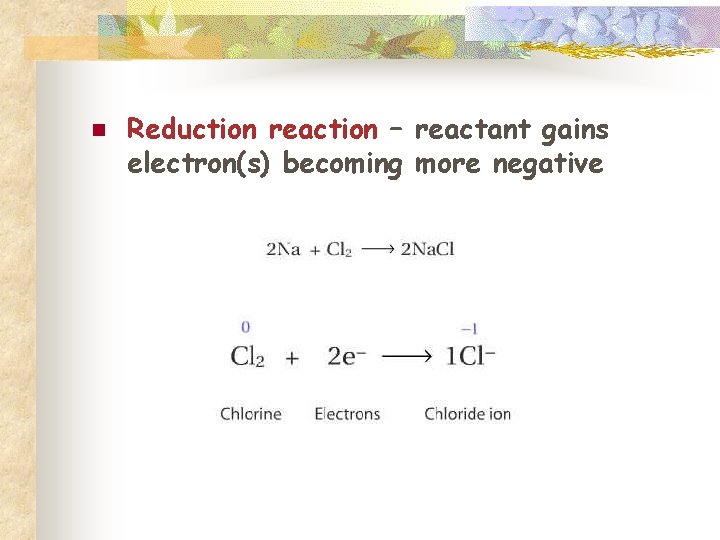 n Reduction reaction – reactant gains electron(s) becoming more negative 