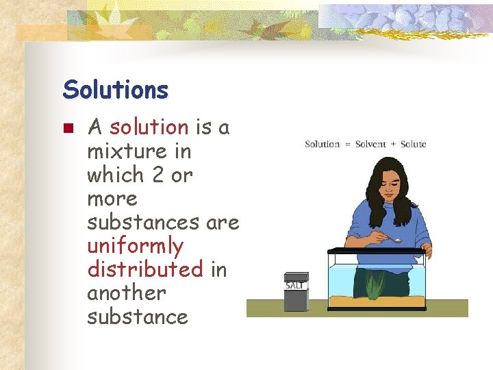 Solutions n A solution is a mixture in which 2 or more substances are