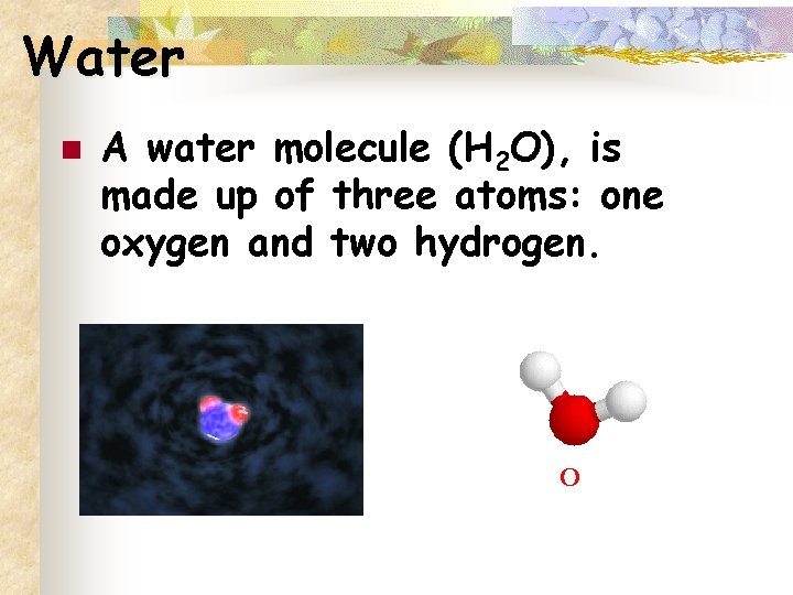 Water n A water molecule (H 2 O), is made up of three atoms: