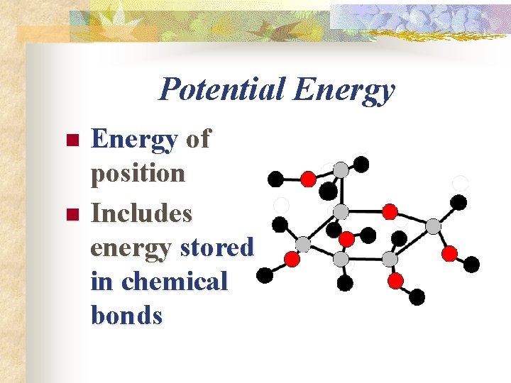 Potential Energy n n Energy of position Includes energy stored in chemical bonds 