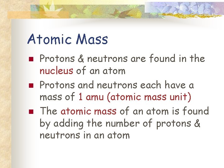 Atomic Mass n n n Protons & neutrons are found in the nucleus of