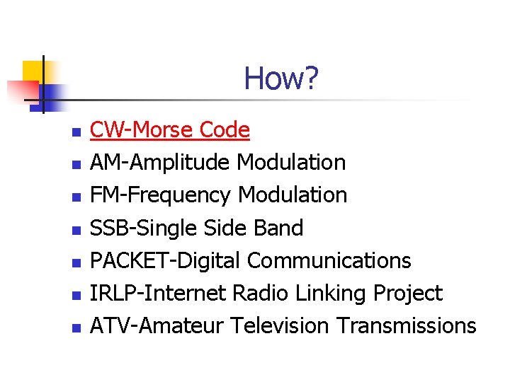 How? n n n n CW-Morse Code AM-Amplitude Modulation FM-Frequency Modulation SSB-Single Side Band
