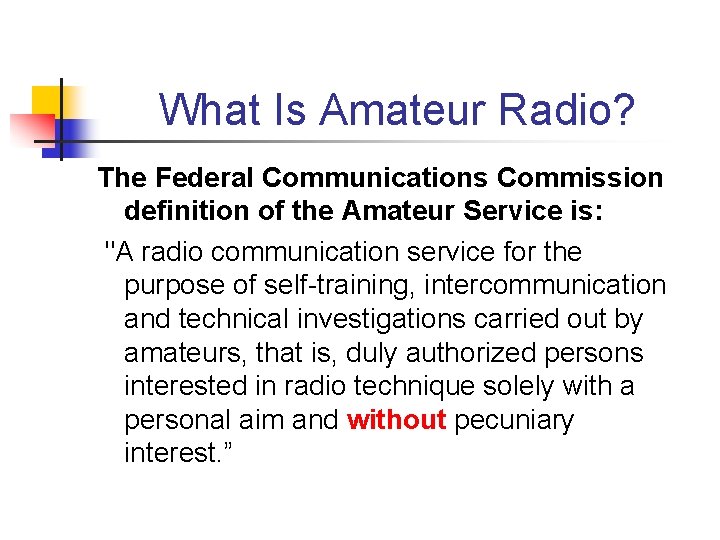 What Is Amateur Radio? The Federal Communications Commission definition of the Amateur Service is: