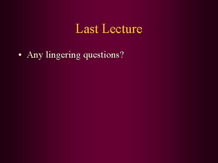 Last Lecture • Any lingering questions? 
