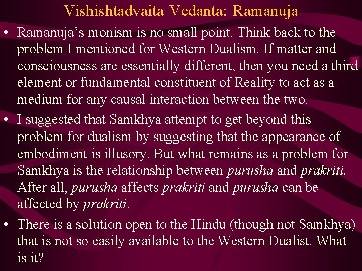 Vishishtadvaita Vedanta: Ramanuja • Ramanuja’s monism is no small point. Think back to the