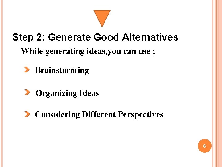 Step 2: Generate Good Alternatives While generating ideas, you can use ; Brainstorming Organizing