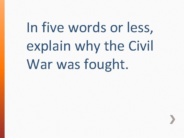 In five words or less, explain why the Civil War was fought. 