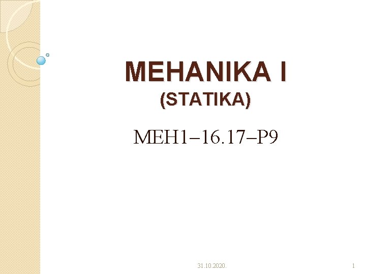 MEHANIKA I (STATIKA) MEH 1 16. 17 P 9 31. 10. 2020. 1 MEHANIKA I (STATIKA) MEH 1 16. 17 P 9 31. 10. 2020. 1