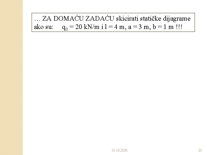 … ZA DOMAĆU ZADAĆU skicirati statičke dijagrame ako su: q 0 = 20 k. … ZA DOMAĆU ZADAĆU skicirati statičke dijagrame ako su: q 0 = 20 k.