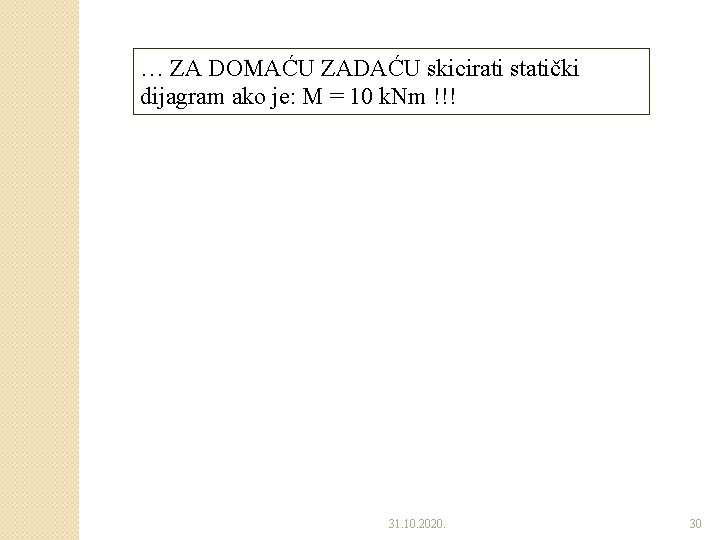 … ZA DOMAĆU ZADAĆU skicirati statički dijagram ako je: M = 10 k. Nm … ZA DOMAĆU ZADAĆU skicirati statički dijagram ako je: M = 10 k. Nm