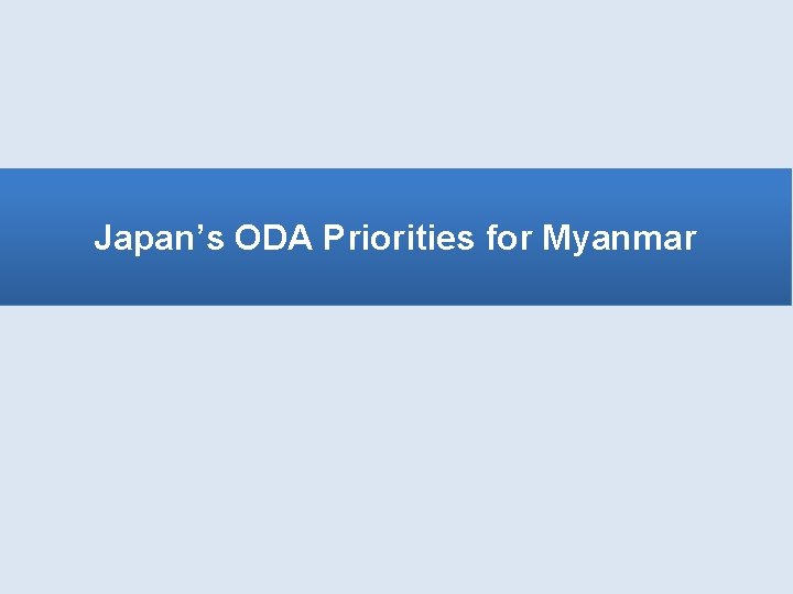 Japan’s ODA Priorities for Myanmar Japan’s ODA Priorities for Myanmar