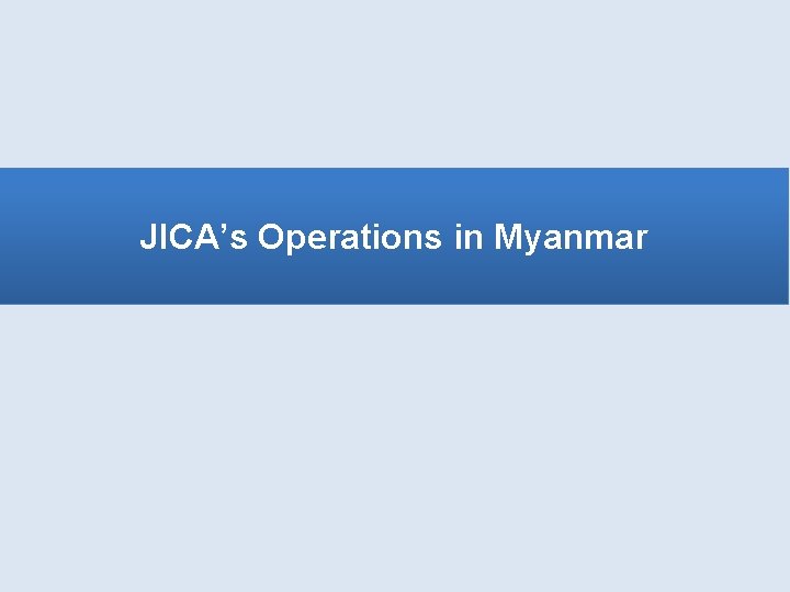 JICA’s Operations in Myanmar JICA’s Operations in Myanmar