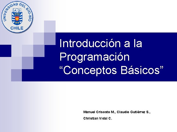 Introducción a la Programación “Conceptos Básicos” Manuel Crisosto M. , Claudio Gutiérrez S. ,