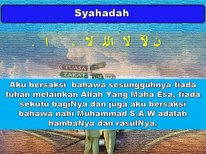 Syahadah . ﺍ ، ﻥ ﻵ ﻻ ﺍﻟﻠ ﻻ Aku bersaksi bahawa sesungguhnya tiada