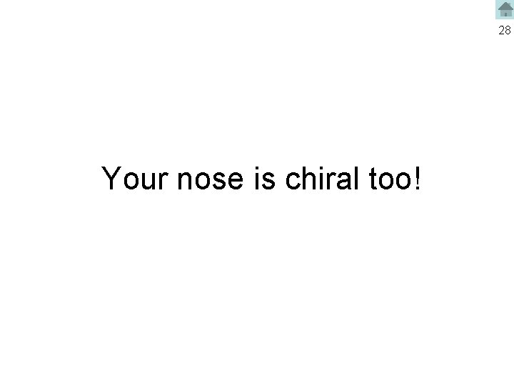 28 Your nose is chiral too! 