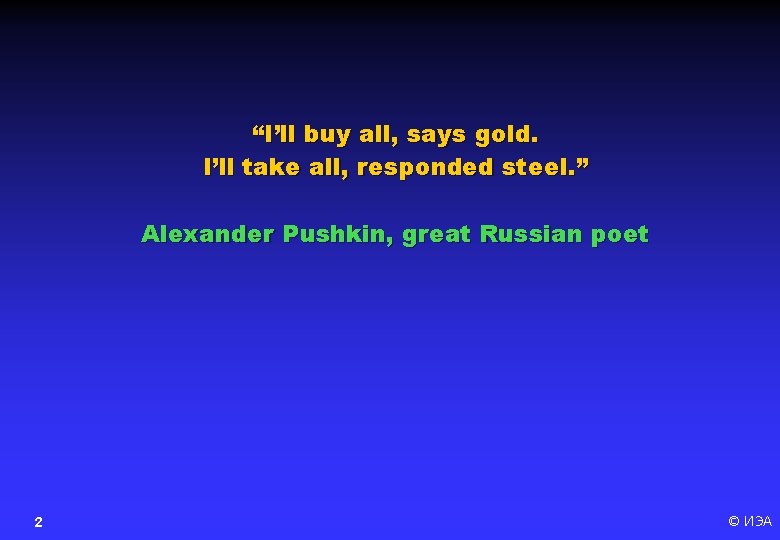 “I’ll buy all, says gold. I’ll take all, responded steel. ” Alexander Pushkin, great