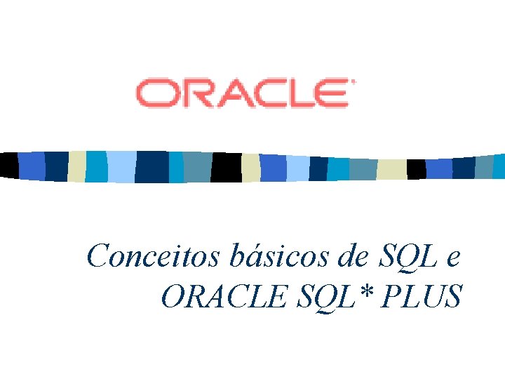 Conceitos básicos de SQL e ORACLE SQL* PLUS 