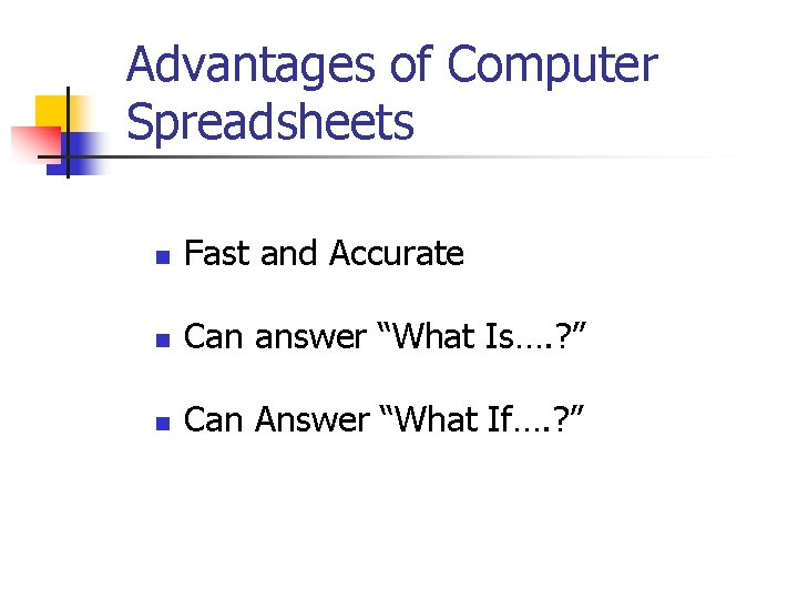 Advantages of Computer Spreadsheets n Fast and Accurate n Can answer “What Is…. ?