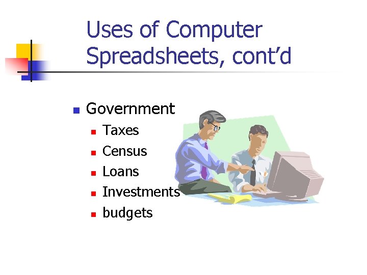 Uses of Computer Spreadsheets, cont’d n Government n n n Taxes Census Loans Investments