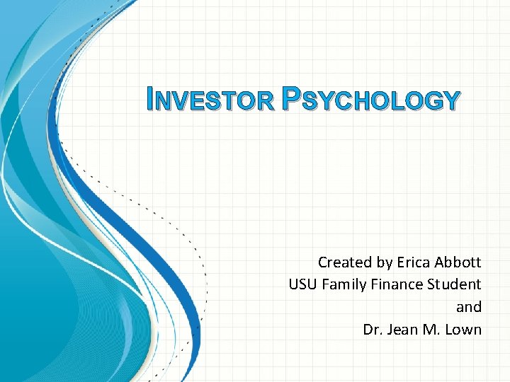 INVESTOR PSYCHOLOGY Created by Erica Abbott USU Family Finance Student and Dr. Jean M.