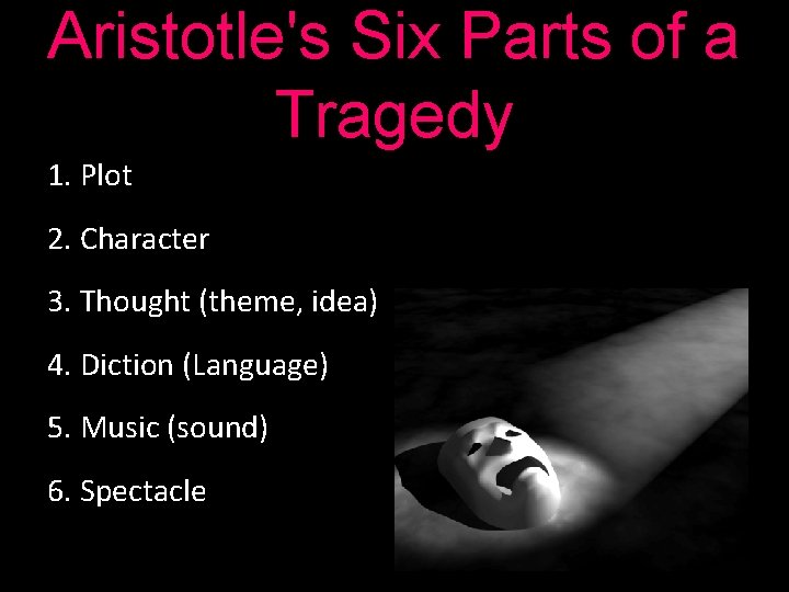 Aristotle's Six Parts of a Tragedy 1. Plot 2. Character 3. Thought (theme, idea)