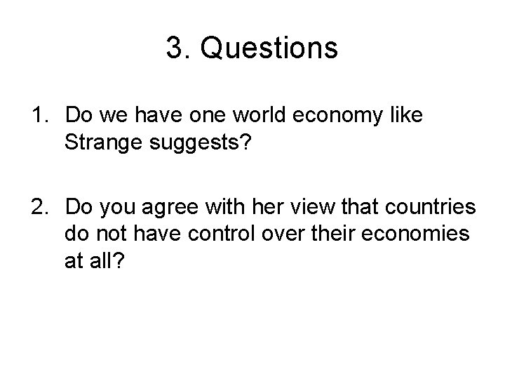 3. Questions 1. Do we have one world economy like Strange suggests? 2. Do