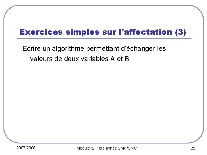 Exercices simples sur l'affectation (3) Ecrire un algorithme permettant d’échanger les valeurs de deux