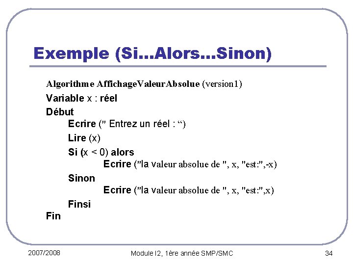 Exemple (Si…Alors…Sinon) Algorithme Affichage. Valeur. Absolue (version 1) Variable x : réel Début Ecrire