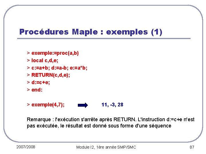 Procédures Maple : exemples (1) > exemple: =proc(a, b) > local c, d, e;