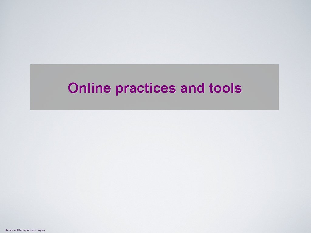Online practices and tools Etienne and Beverly Wenger-Trayner 