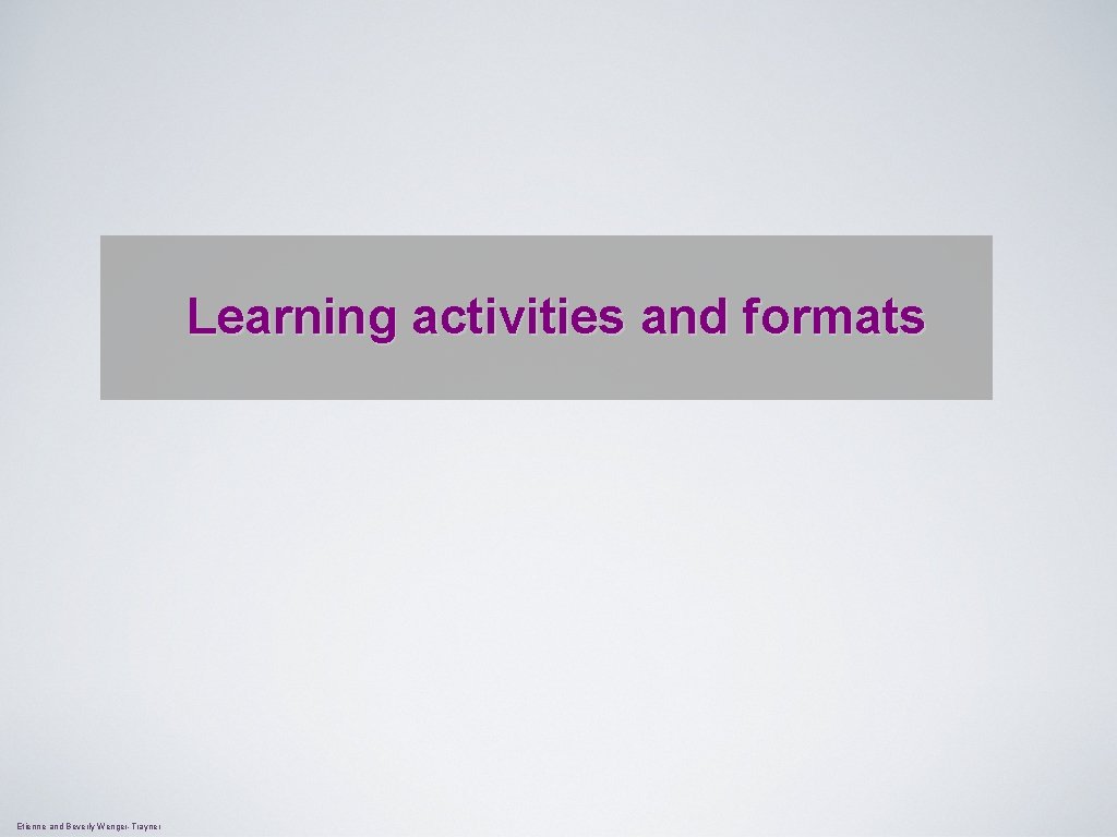 Learning activities and formats Etienne and Beverly Wenger-Trayner 