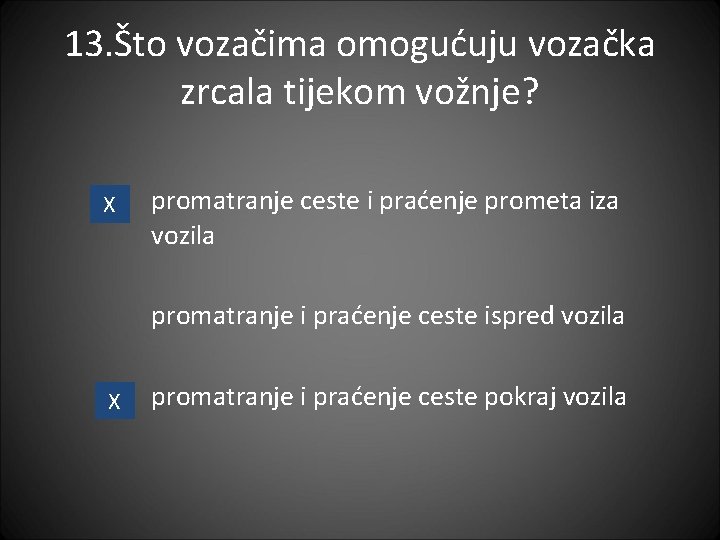 13. Što vozačima omogućuju vozačka zrcala tijekom vožnje? X promatranje ceste i praćenje prometa