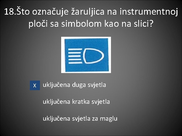 18. Što označuje žaruljica na instrumentnoj ploči sa simbolom kao na slici? X uključena