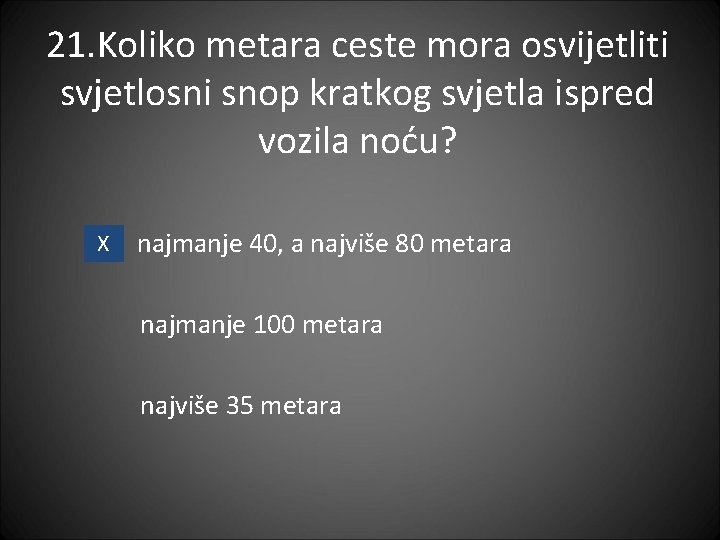 21. Koliko metara ceste mora osvijetliti svjetlosni snop kratkog svjetla ispred vozila noću? X