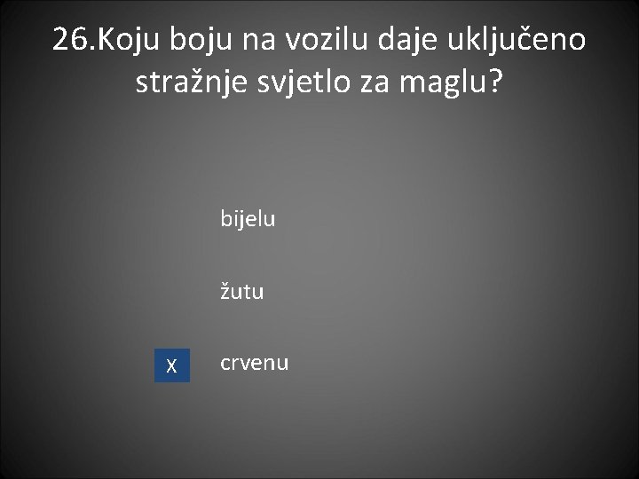 26. Koju boju na vozilu daje uključeno stražnje svjetlo za maglu? bijelu žutu X