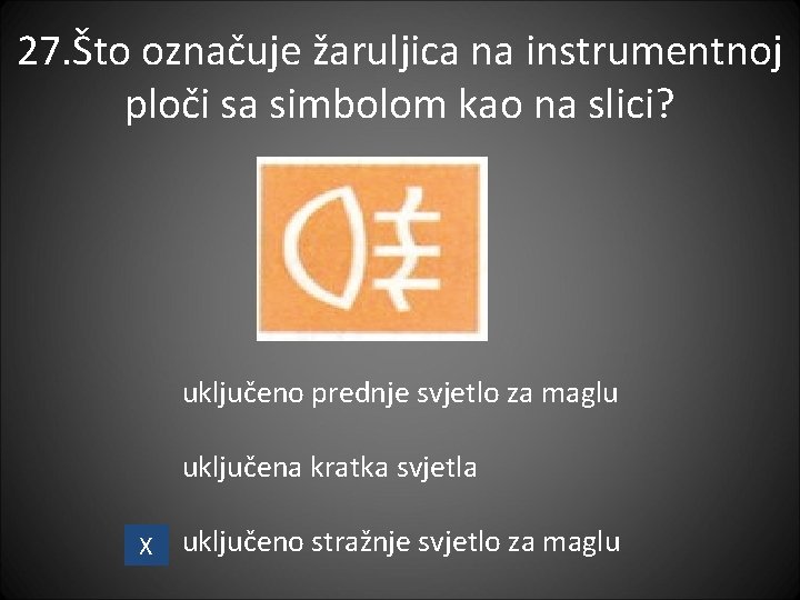 27. Što označuje žaruljica na instrumentnoj ploči sa simbolom kao na slici? uključeno prednje