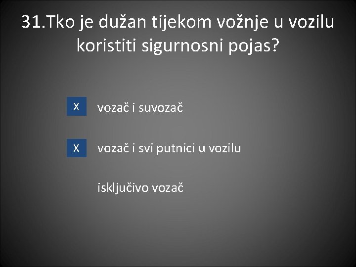 31. Tko je dužan tijekom vožnje u vozilu koristiti sigurnosni pojas? X vozač i